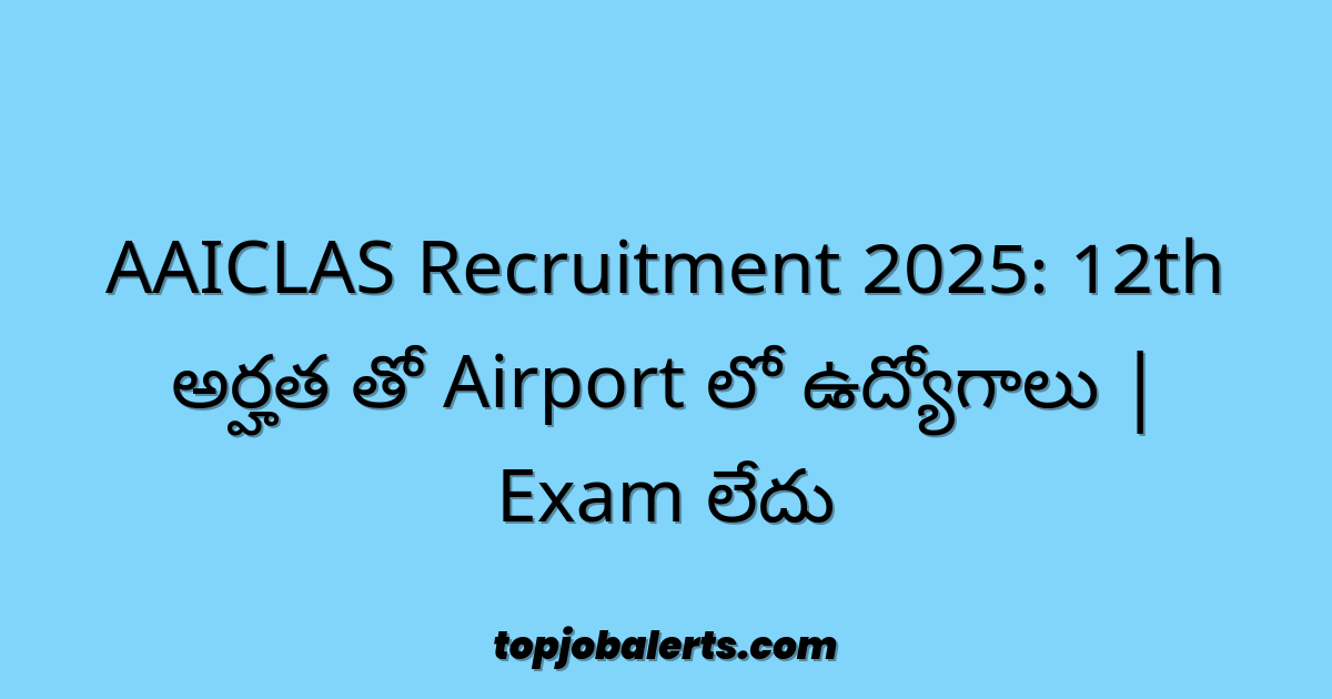 AAICLAS Recruitment 2025: 12th అర్హత తో Airport లో ఉద్యోగాలు | Exam లేదు