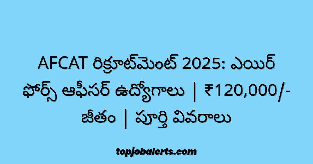 AFCAT రిక్రూట్‌మెంట్ 2025: ఎయిర్ ఫోర్స్ ఆఫీసర్ ఉద్యోగాలు | ₹120,000/- జీతం | పూర్తి వివరాలు
