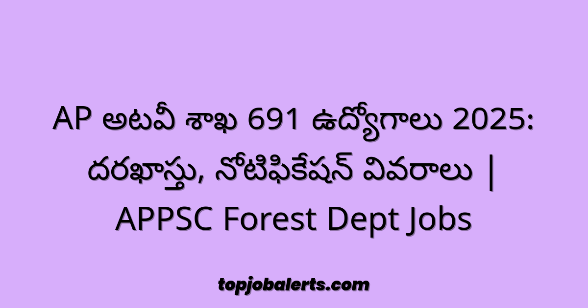 AP అటవీ శాఖ 691 ఉద్యోగాలు 2025: దరఖాస్తు, నోటిఫికేషన్ వివరాలు | APPSC Forest Dept Jobs