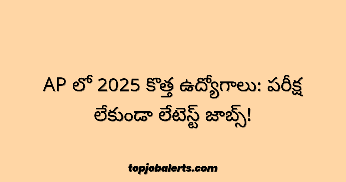 AP లో 2025 కొత్త ఉద్యోగాలు: పరీక్ష లేకుండా లేటెస్ట్ జాబ్స్!