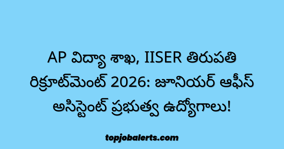 AP విద్యా శాఖ, IISER తిరుపతి రిక్రూట్మెంట్ 2026: జూనియర్ ఆఫీస్ అసిస్టెంట్ ప్రభుత్వ ఉద్యోగాలు!