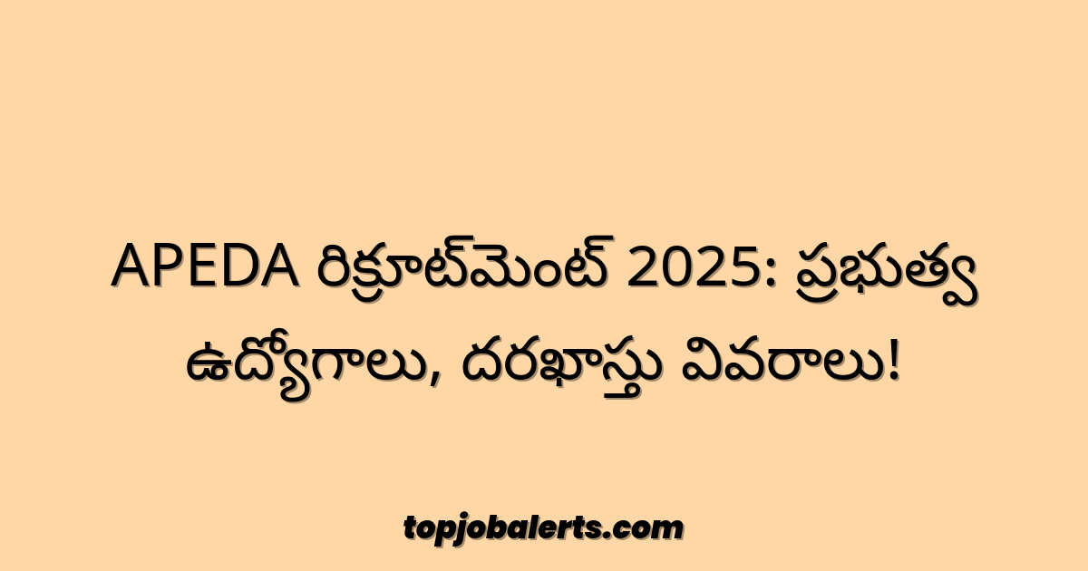 APEDA రిక్రూట్‌మెంట్ 2025: ప్రభుత్వ ఉద్యోగాలు, దరఖాస్తు వివరాలు!
