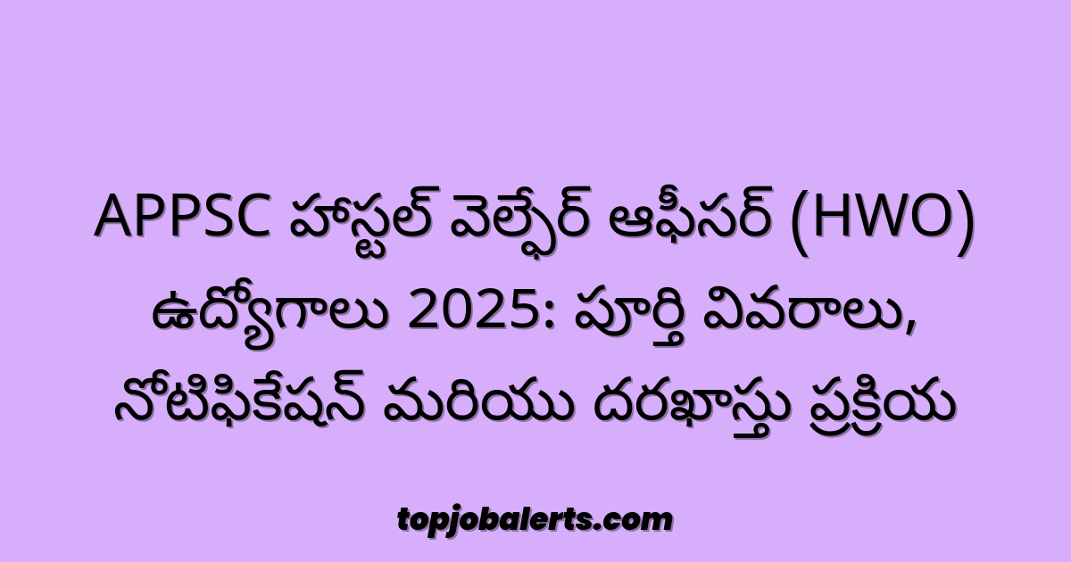 APPSC హాస్టల్ వెల్ఫేర్ ఆఫీసర్ (HWO) ఉద్యోగాలు 2025: పూర్తి వివరాలు, నోటిఫికేషన్ మరియు దరఖాస్తు ప్రక్రియ