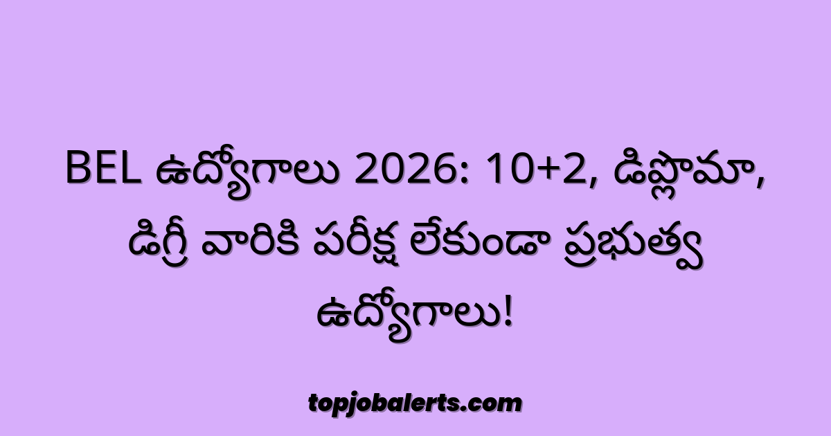 BEL ఉద్యోగాలు 2026: 10+2, డిప్లొమా, డిగ్రీ వారికి పరీక్ష లేకుండా ప్రభుత్వ ఉద్యోగాలు!