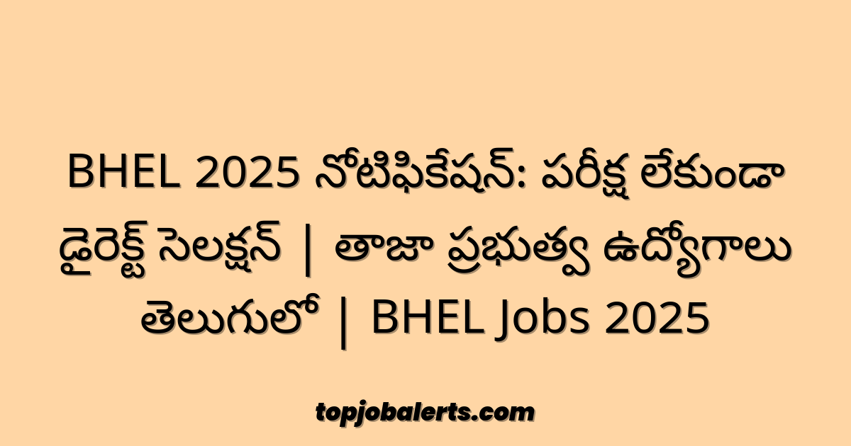 BHEL 2025 నోటిఫికేషన్: పరీక్ష లేకుండా డైరెక్ట్ సెలక్షన్ | తాజా ప్రభుత్వ ఉద్యోగాలు తెలుగులో | BHEL Jobs 2025