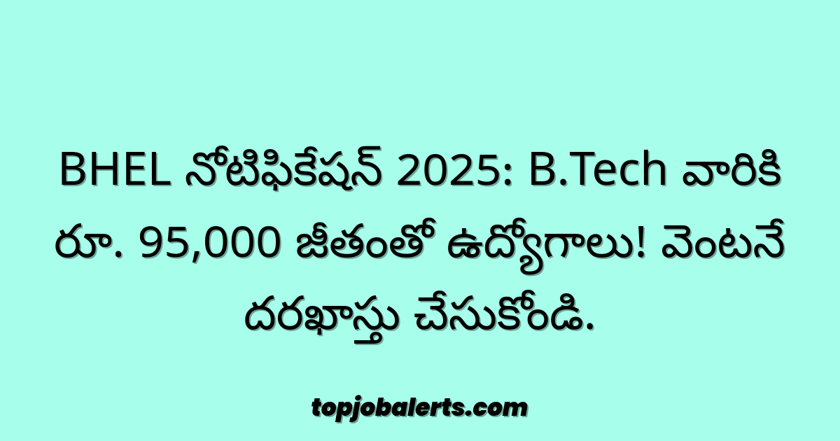 BHEL నోటిఫికేషన్ 2025: B.Tech వారికి రూ. 95,000 జీతంతో ఉద్యోగాలు! వెంటనే దరఖాస్తు చేసుకోండి.