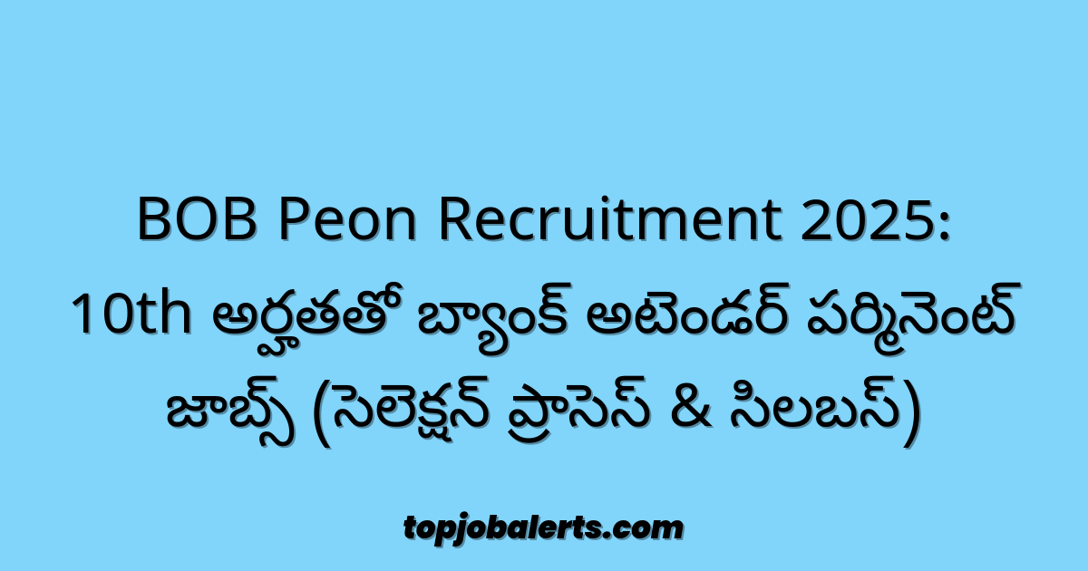 BOB Peon Recruitment 2025: 10th అర్హతతో బ్యాంక్ అటెండర్ పర్మినెంట్ జాబ్స్ (సెలెక్షన్ ప్రాసెస్ & సిలబస్)