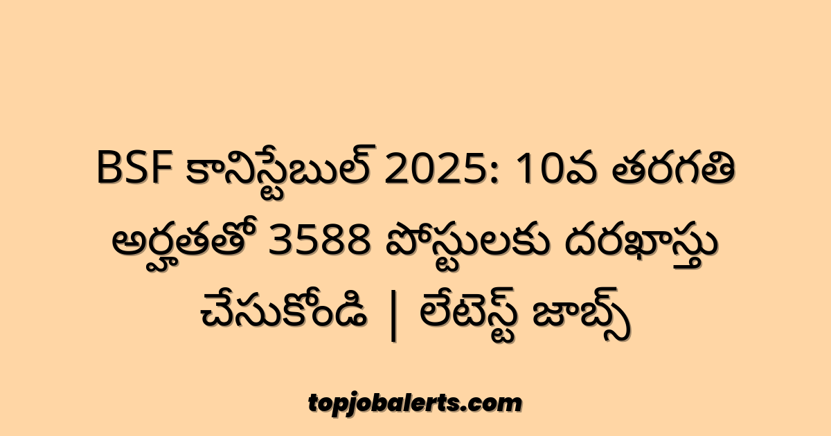 BSF కానిస్టేబుల్ 2025: 10వ తరగతి అర్హతతో 3588 పోస్టులకు దరఖాస్తు చేసుకోండి | లేటెస్ట్ జాబ్స్