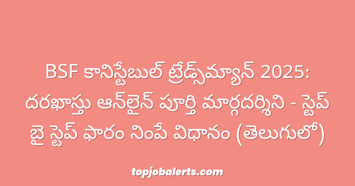 BSF కానిస్టేబుల్ ట్రేడ్స్‌మ్యాన్ 2025: దరఖాస్తు ఆన్‌లైన్ పూర్తి మార్గదర్శిని - స్టెప్ బై స్టెప్ ఫారం నింపే విధానం (తెలుగులో)