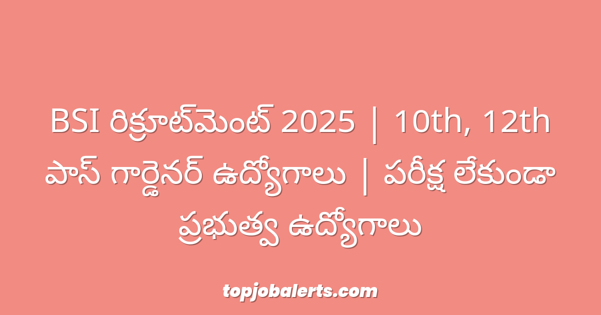 BSI రిక్రూట్మెంట్ 2025 | 10th, 12th పాస్ గార్డెనర్ ఉద్యోగాలు | పరీక్ష లేకుండా ప్రభుత్వ ఉద్యోగాలు