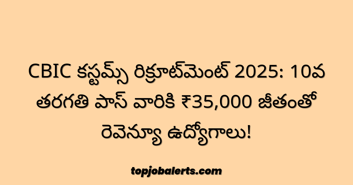 CBIC కస్టమ్స్ రిక్రూట్‌మెంట్ 2025: 10వ తరగతి పాస్ వారికి ₹35,000 జీతంతో రెవెన్యూ ఉద్యోగాలు!