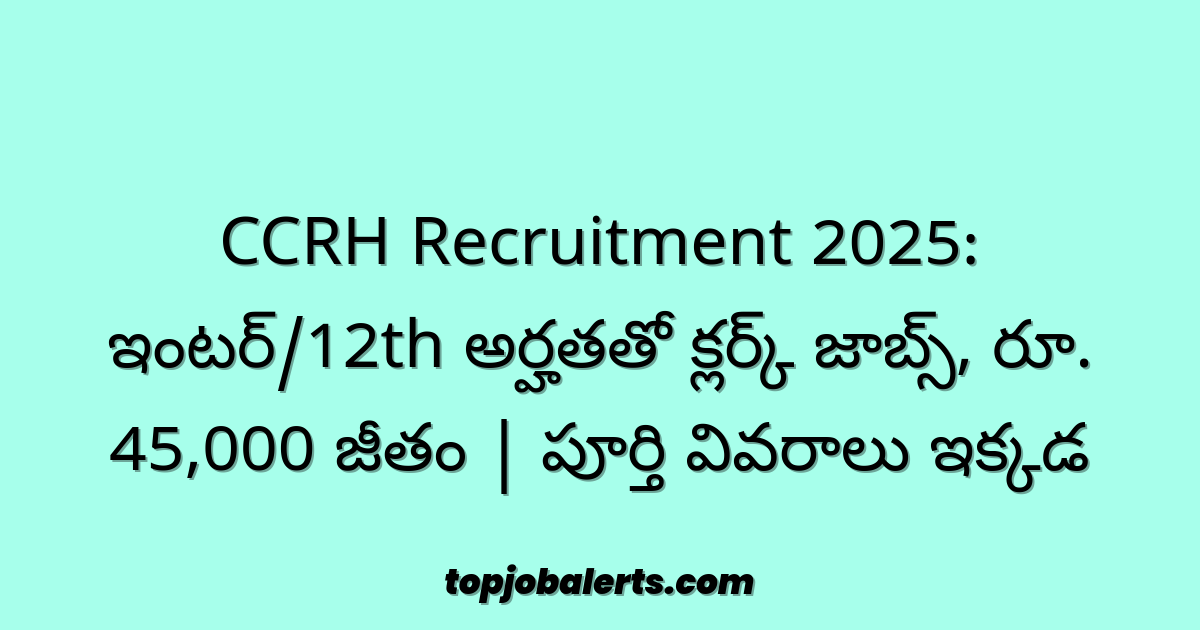 CCRH Recruitment 2025: ఇంటర్/12th అర్హతతో క్లర్క్ జాబ్స్, రూ. 45,000 జీతం | పూర్తి వివరాలు ఇక్కడ