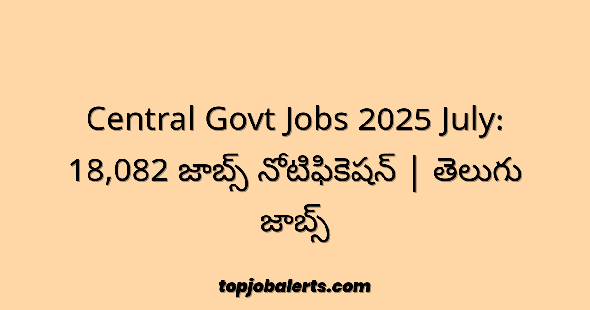 Central Govt Jobs 2025 July: 18,082 జాబ్స్ నోటిఫికెషన్ | తెలుగు జాబ్స్