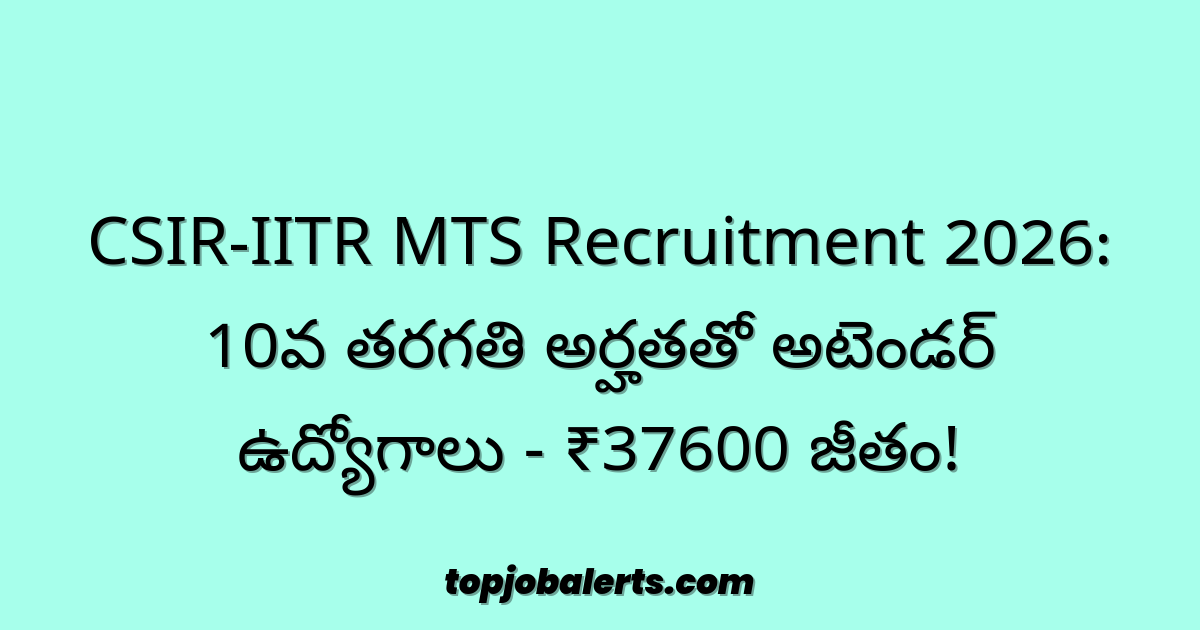 CSIR-IITR MTS Recruitment 2026: 10వ తరగతి అర్హతతో అటెండర్ ఉద్యోగాలు - ₹37600 జీతం!