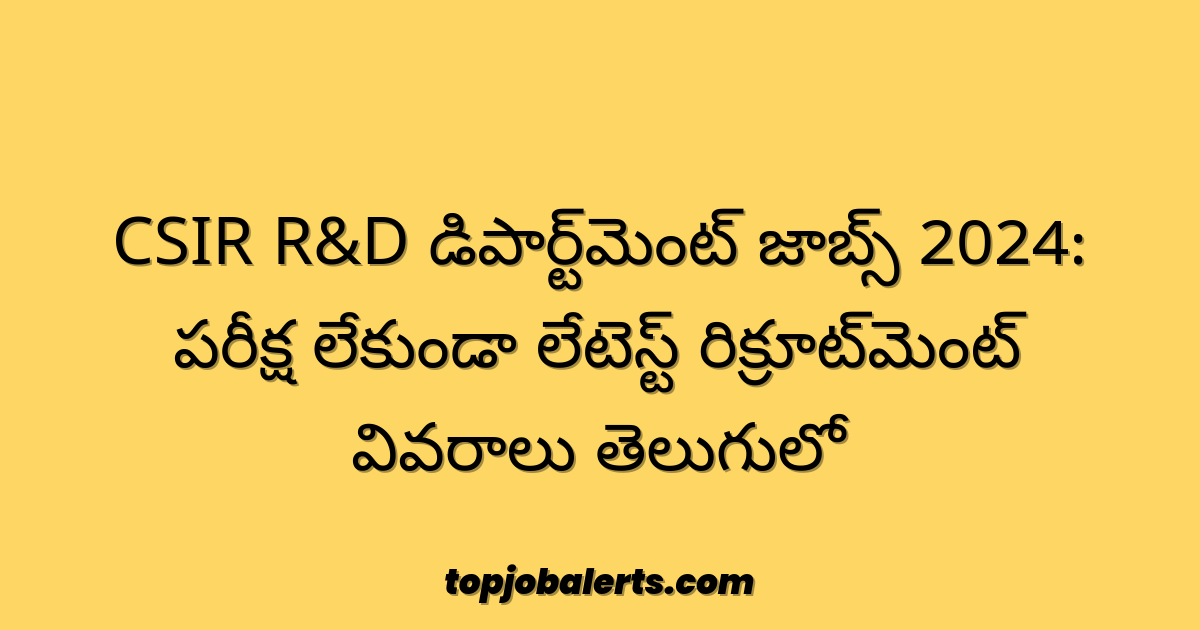 CSIR R&D డిపార్ట్‌మెంట్ జాబ్స్ 2024: పరీక్ష లేకుండా లేటెస్ట్ రిక్రూట్‌మెంట్ వివరాలు తెలుగులో