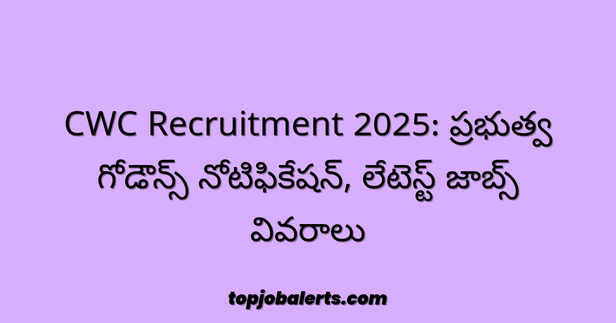 CWC Recruitment 2025: ప్రభుత్వ గోడౌన్స్ నోటిఫికేషన్, లేటెస్ట్ జాబ్స్ వివరాలు