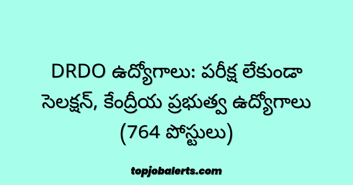 DRDO ఉద్యోగాలు: పరీక్ష లేకుండా సెలక్షన్, కేంద్రీయ ప్రభుత్వ ఉద్యోగాలు (764 పోస్టులు)