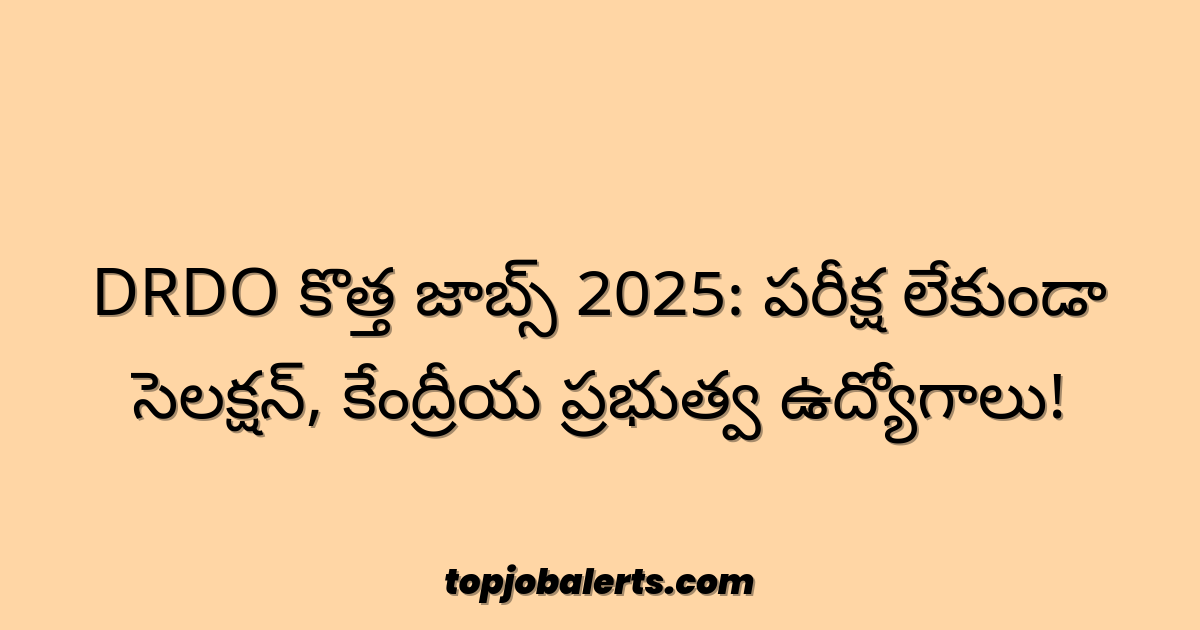 DRDO కొత్త జాబ్స్ 2025: పరీక్ష లేకుండా సెలక్షన్, కేంద్రీయ ప్రభుత్వ ఉద్యోగాలు!