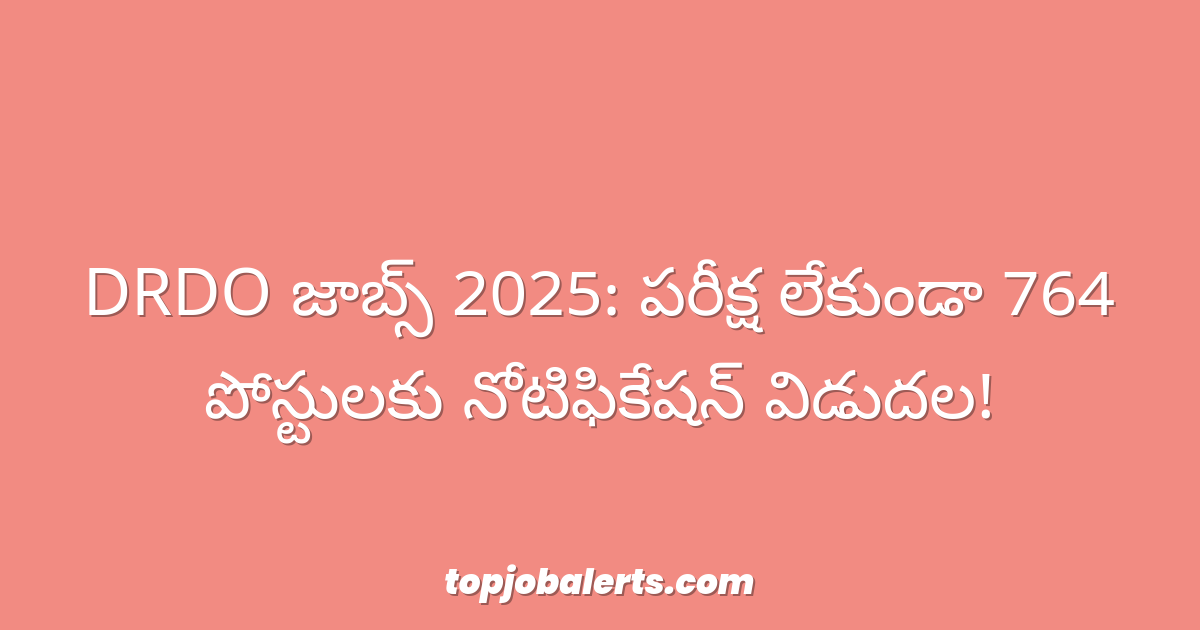 DRDO జాబ్స్ 2025: పరీక్ష లేకుండా 764 పోస్టులకు నోటిఫికేషన్ విడుదల!