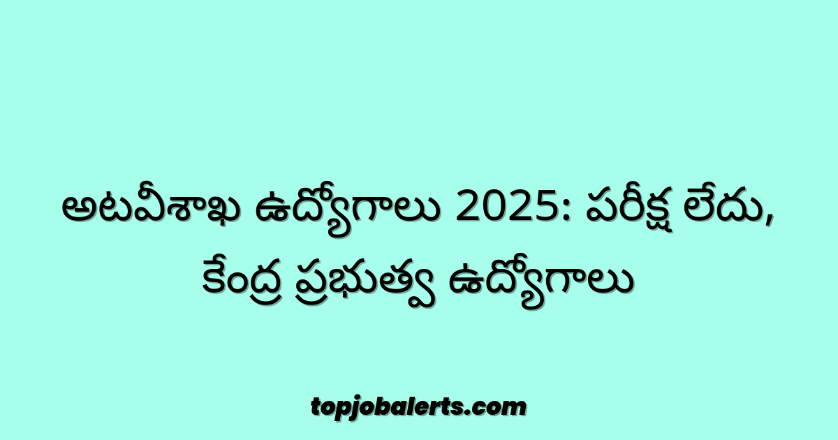 అటవీశాఖ ఉద్యోగాలు 2025: పరీక్ష లేదు, కేంద్ర ప్రభుత్వ ఉద్యోగాలు