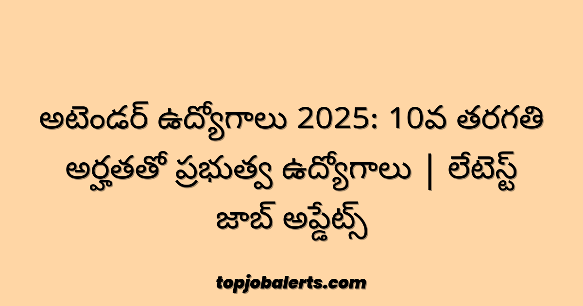 అటెండర్ ఉద్యోగాలు 2025: 10వ తరగతి అర్హతతో ప్రభుత్వ ఉద్యోగాలు | లేటెస్ట్ జాబ్ అప్డేట్స్