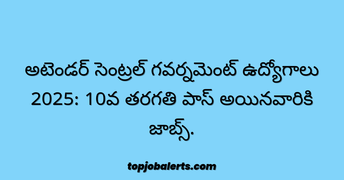 అటెండర్ సెంట్రల్ గవర్నమెంట్ ఉద్యోగాలు 2025: 10వ తరగతి పాస్ అయినవారికి జాబ్స్.