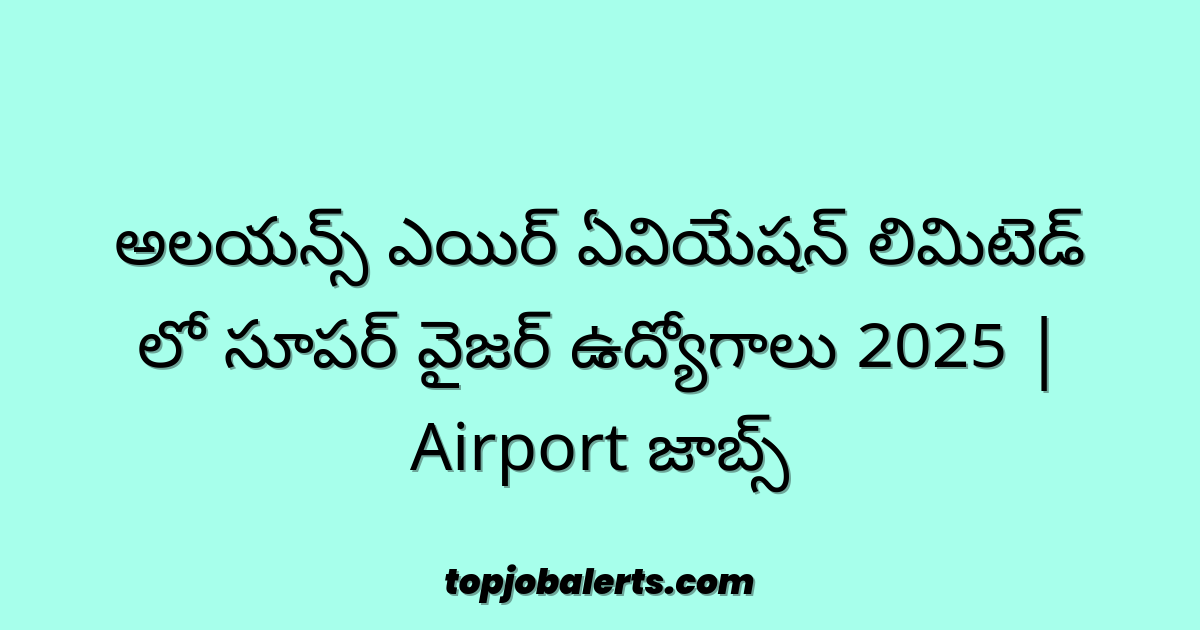 అలయన్స్ ఎయిర్ ఏవియేషన్ లిమిటెడ్ లో సూపర్ వైజర్ ఉద్యోగాలు 2025 | Airport జాబ్స్
