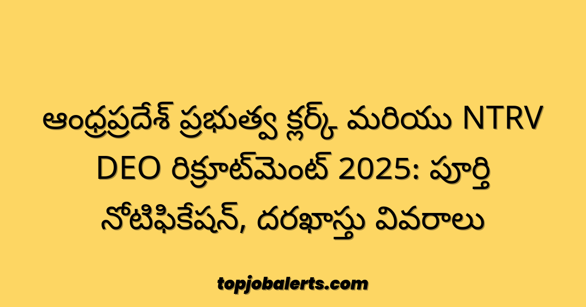 ఆంధ్రప్రదేశ్ ప్రభుత్వ క్లర్క్ మరియు NTRV DEO రిక్రూట్‌మెంట్ 2025: పూర్తి నోటిఫికేషన్, దరఖాస్తు వివరాలు
