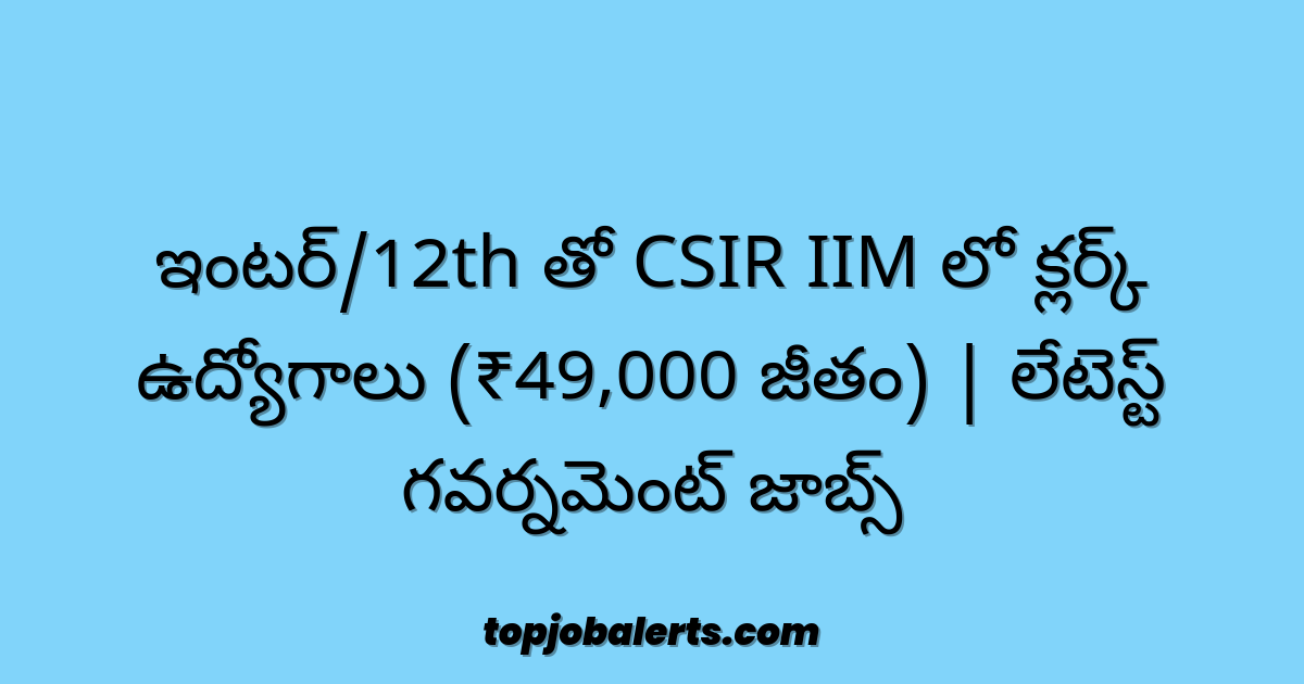 ఇంటర్/12th తో CSIR IIM లో క్లర్క్ ఉద్యోగాలు (₹49,000 జీతం) | లేటెస్ట్ గవర్నమెంట్ జాబ్స్