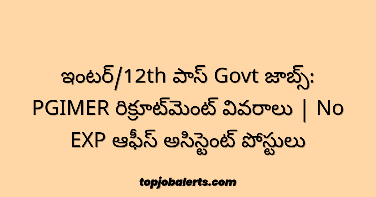 ఇంటర్/12th పాస్ Govt జాబ్స్: PGIMER రిక్రూట్‌మెంట్ వివరాలు | No EXP ఆఫీస్ అసిస్టెంట్ పోస్టులు