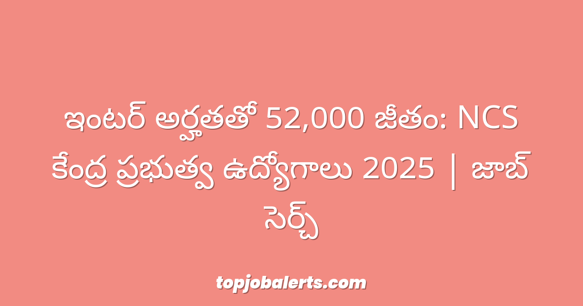 ఇంటర్ అర్హతతో 52,000 జీతం: NCS కేంద్ర ప్రభుత్వ ఉద్యోగాలు 2025 | జాబ్ సెర్చ్
