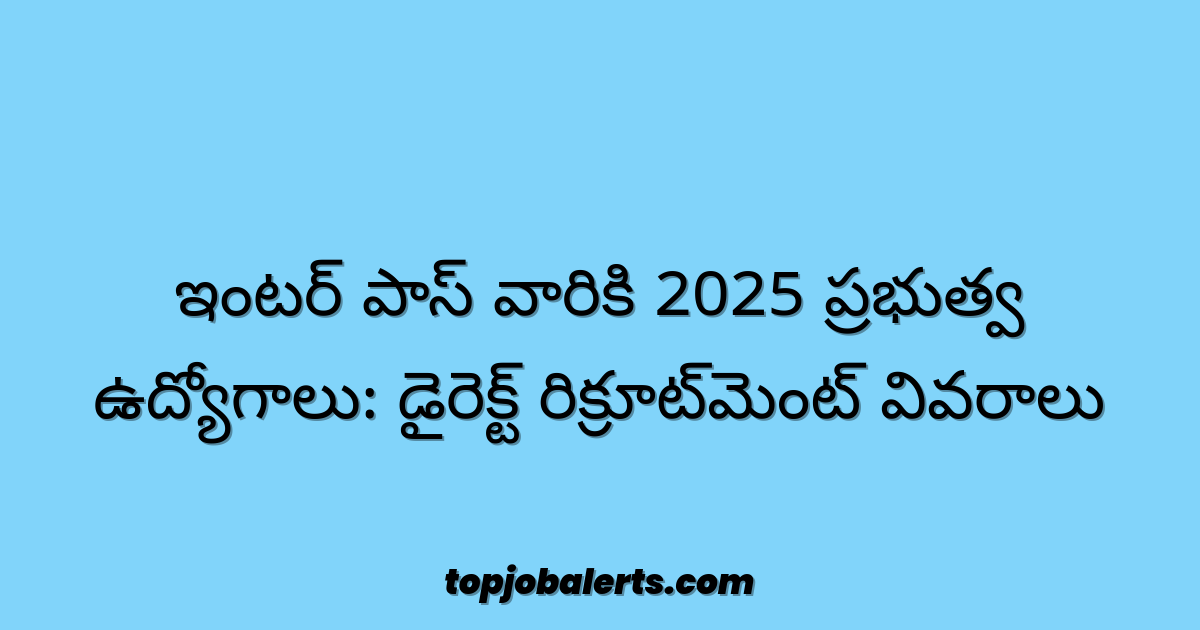 ఇంటర్ పాస్ వారికి 2025 ప్రభుత్వ ఉద్యోగాలు: డైరెక్ట్ రిక్రూట్మెంట్ వివరాలు