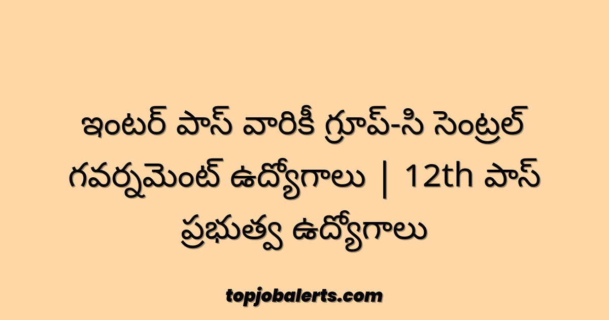 ఇంటర్ పాస్ వారికీ గ్రూప్-సి సెంట్రల్ గవర్నమెంట్ ఉద్యోగాలు | 12th పాస్ ప్రభుత్వ ఉద్యోగాలు