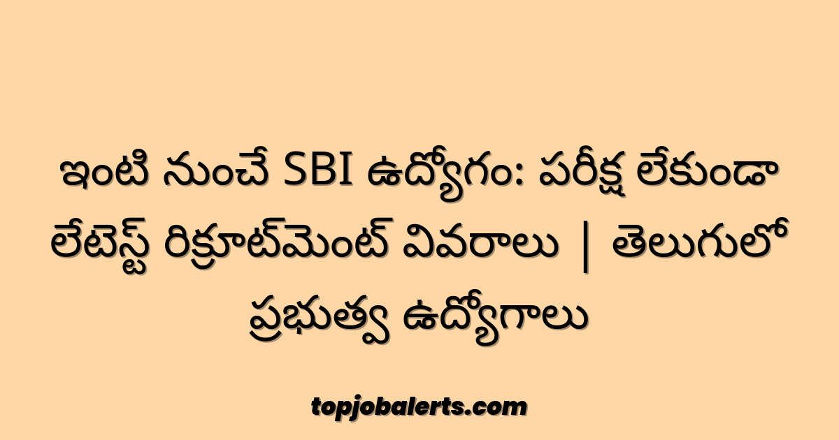 ఇంటి నుంచే SBI ఉద్యోగం: పరీక్ష లేకుండా లేటెస్ట్ రిక్రూట్‌మెంట్ వివరాలు | తెలుగులో ప్రభుత్వ ఉద్యోగాలు