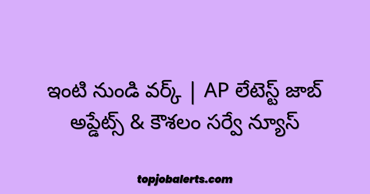 ఇంటి నుండి వర్క్ | AP లేటెస్ట్ జాబ్ అప్డేట్స్ & కౌశలం సర్వే న్యూస్