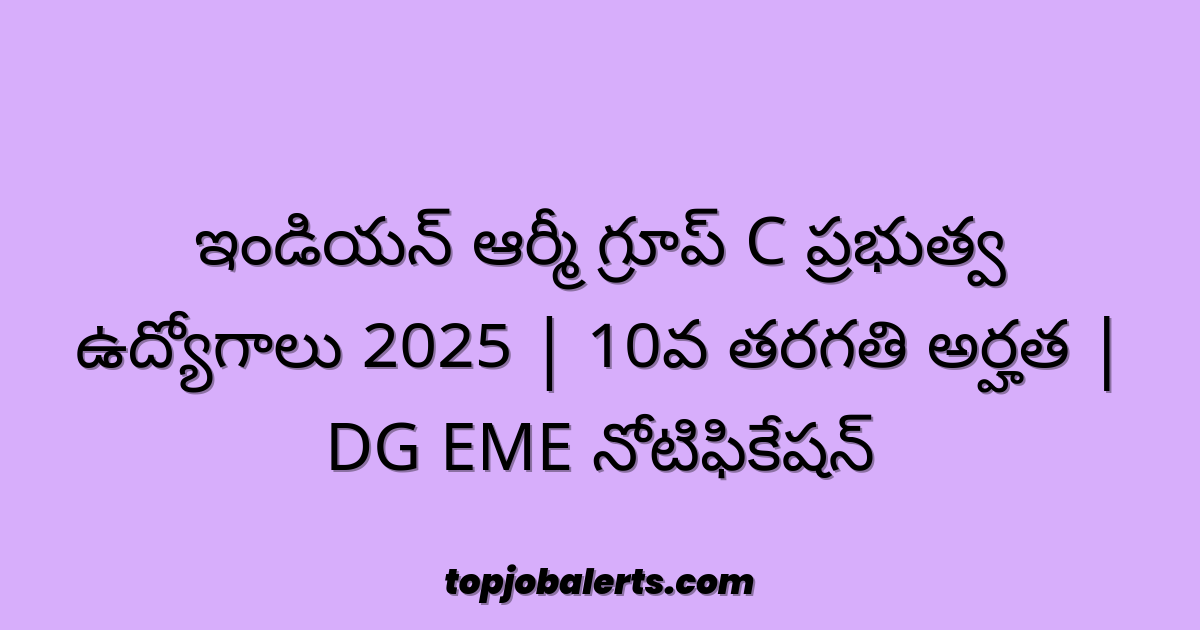 ఇండియన్ ఆర్మీ గ్రూప్ C ప్రభుత్వ ఉద్యోగాలు 2025 | 10వ తరగతి అర్హత | DG EME నోటిఫికేషన్