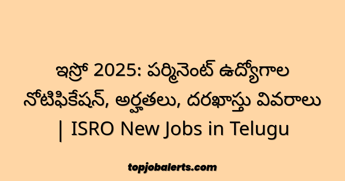 ఇస్రో 2025: పర్మినెంట్ ఉద్యోగాల నోటిఫికేషన్, అర్హతలు, దరఖాస్తు వివరాలు | ISRO New Jobs in Telugu