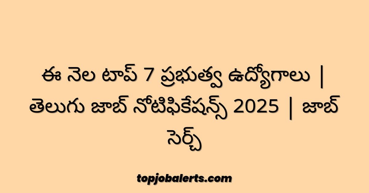 ఈ నెల టాప్ 7 ప్రభుత్వ ఉద్యోగాలు | తెలుగు జాబ్ నోటిఫికేషన్స్ 2025 | జాబ్ సెర్చ్