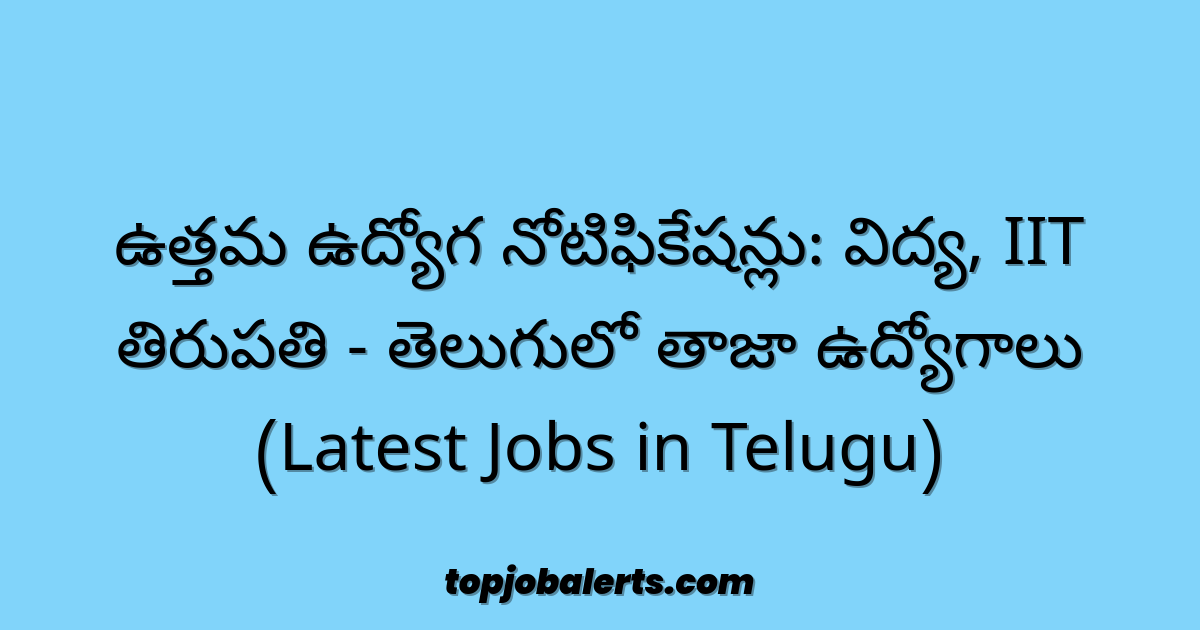 ఉత్తమ ఉద్యోగ నోటిఫికేషన్లు: విద్య, IIT తిరుపతి - తెలుగులో తాజా ఉద్యోగాలు (Latest Jobs in Telugu)