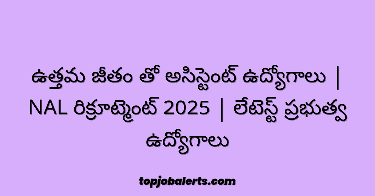 ఉత్తమ జీతం తో అసిస్టెంట్ ఉద్యోగాలు | NAL రిక్రూట్మెంట్ 2025 | లేటెస్ట్ ప్రభుత్వ ఉద్యోగాలు