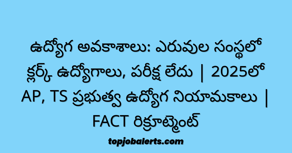 ఉద్యోగ అవకాశాలు: ఎరువుల సంస్థలో క్లర్క్ ఉద్యోగాలు, పరీక్ష లేదు | 2025లో AP, TS ప్రభుత్వ ఉద్యోగ నియామకాలు | FACT రిక్రూట్మెంట్