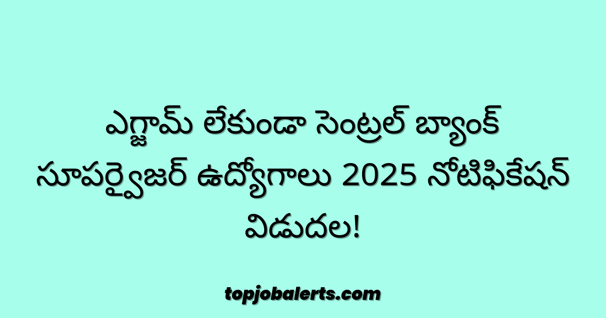 ఎగ్జామ్ లేకుండా సెంట్రల్ బ్యాంక్ సూపర్వైజర్ ఉద్యోగాలు 2025 నోటిఫికేషన్ విడుదల!