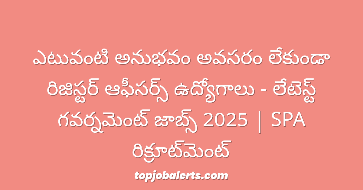 ఎటువంటి అనుభవం అవసరం లేకుండా రిజిస్టర్ ఆఫీసర్స్ ఉద్యోగాలు - లేటెస్ట్ గవర్నమెంట్ జాబ్స్ 2025 | SPA రిక్రూట్‌మెంట్