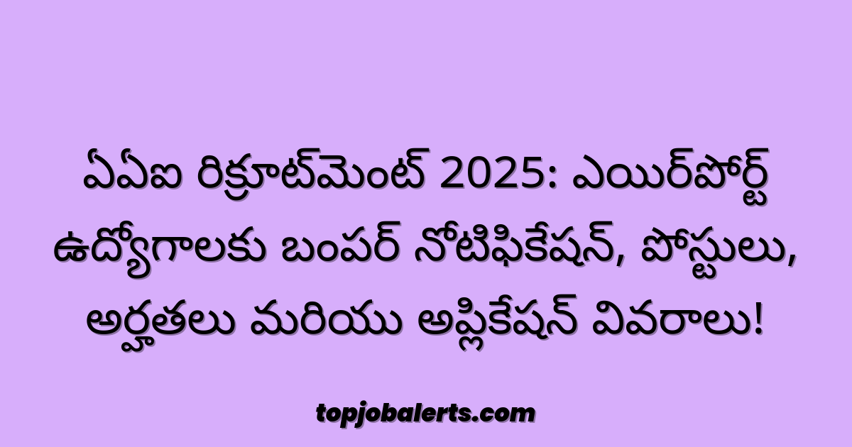 ఏఏఐ రిక్రూట్మెంట్ 2025: ఎయిర్పోర్ట్ ఉద్యోగాలకు బంపర్ నోటిఫికేషన్, పోస్టులు, అర్హతలు మరియు అప్లికేషన్ వివరాలు!