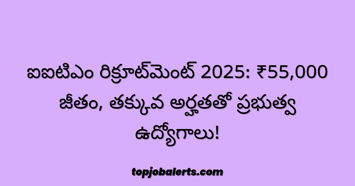 ఐఐటిఎం రిక్రూట్మెంట్ 2025: ₹55,000 జీతం, తక్కువ అర్హతతో ప్రభుత్వ ఉద్యోగాలు!