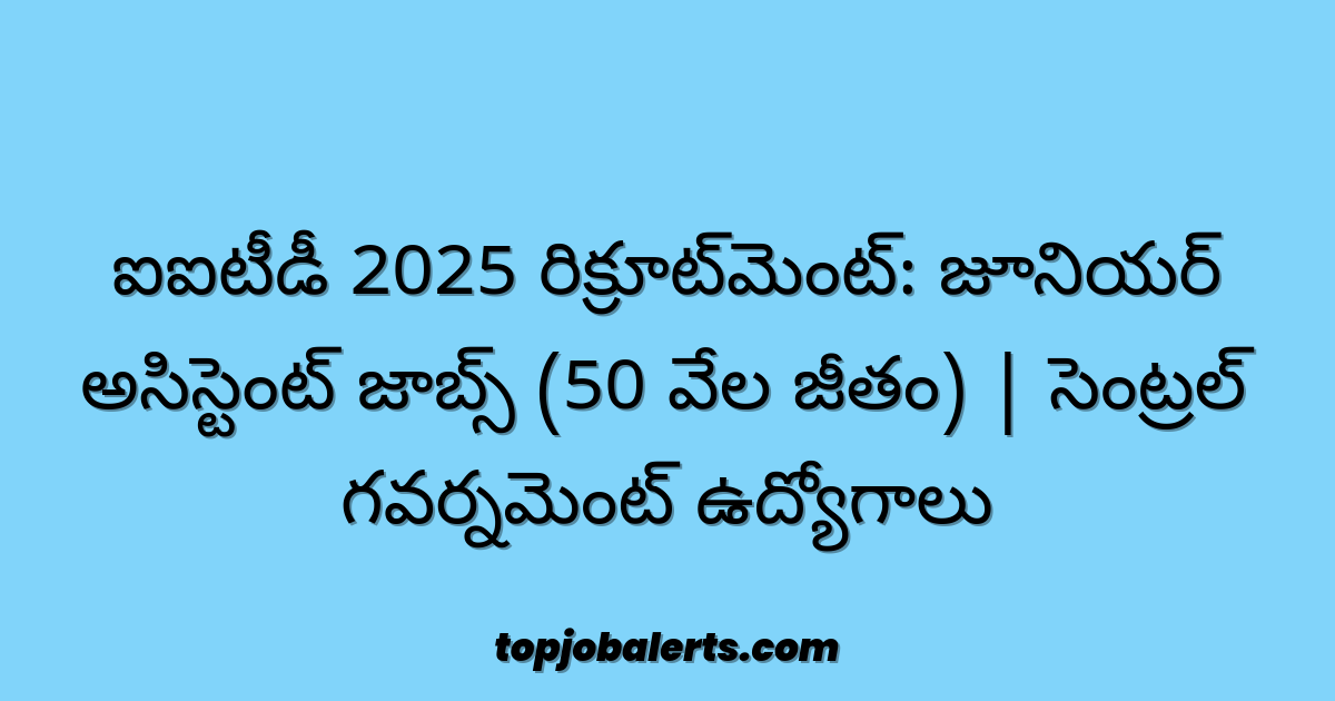 ఐఐటీడీ 2025 రిక్రూట్మెంట్: జూనియర్ అసిస్టెంట్ జాబ్స్ (50 వేల జీతం) | సెంట్రల్ గవర్నమెంట్ ఉద్యోగాలు