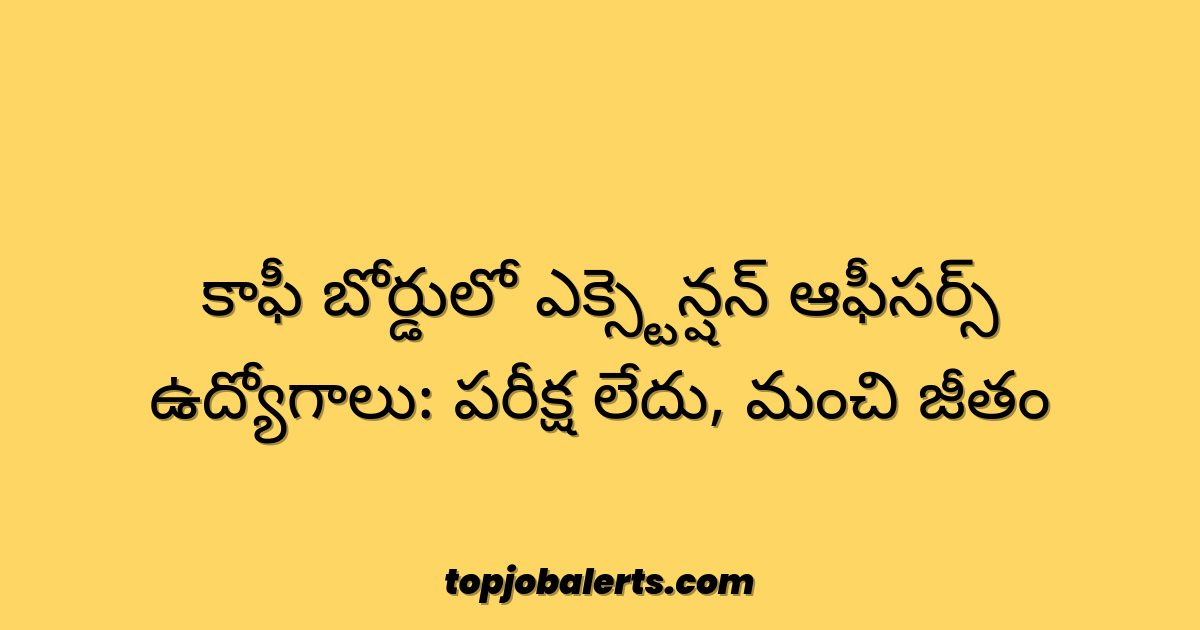 కాఫీ బోర్డులో ఎక్స్టెన్షన్ ఆఫీసర్స్ ఉద్యోగాలు: పరీక్ష లేదు, మంచి జీతం