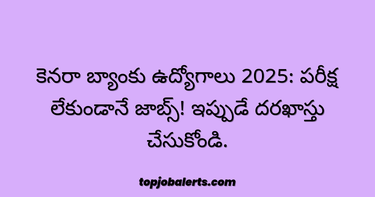 కెనరా బ్యాంకు ఉద్యోగాలు 2025: పరీక్ష లేకుండానే జాబ్స్! ఇప్పుడే దరఖాస్తు చేసుకోండి.