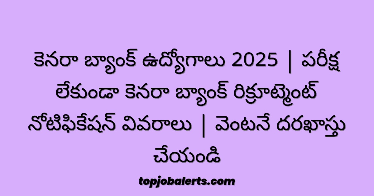 కెనరా బ్యాంక్ ఉద్యోగాలు 2025 | పరీక్ష లేకుండా కెనరా బ్యాంక్ రిక్రూట్మెంట్ నోటిఫికేషన్ వివరాలు | వెంటనే దరఖాస్తు చేయండి