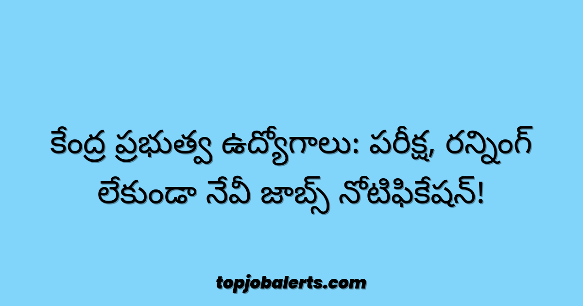 కేంద్ర ప్రభుత్వ ఉద్యోగాలు: పరీక్ష, రన్నింగ్ లేకుండా నేవీ జాబ్స్ నోటిఫికేషన్!